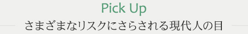 さまざまなリスクにさらされる現代人の目