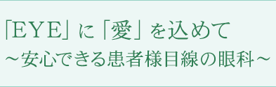 「EYE」に「愛」を込めて～安心できる患者様目線の眼科～