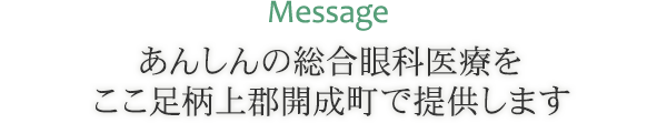 Message あんしんの総合眼科医療をここ足柄上郡開成町で提供します